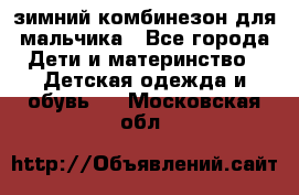 зимний комбинезон для мальчика - Все города Дети и материнство » Детская одежда и обувь   . Московская обл.